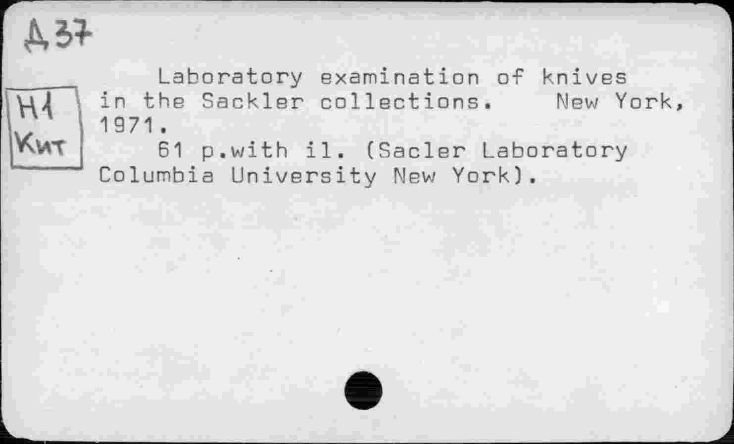 ﻿
Чи-t
Laboratory examination of knives in the Sackler collections. New York, 1971 .
61 p.with il. (Sacler Laboratory Columbia University New York).